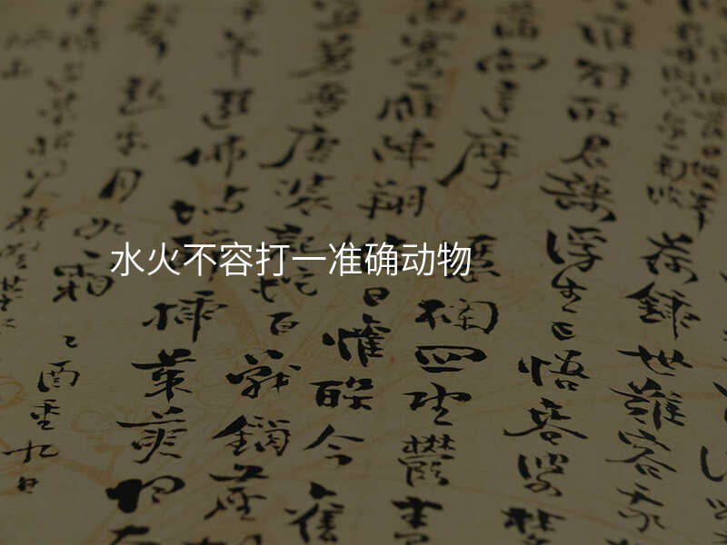 水火不容打一准确动物