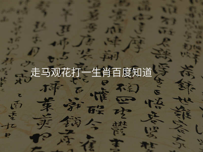 走马观花打一生肖百度知道