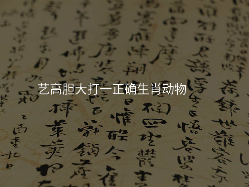 艺高胆大打一正确生肖动物