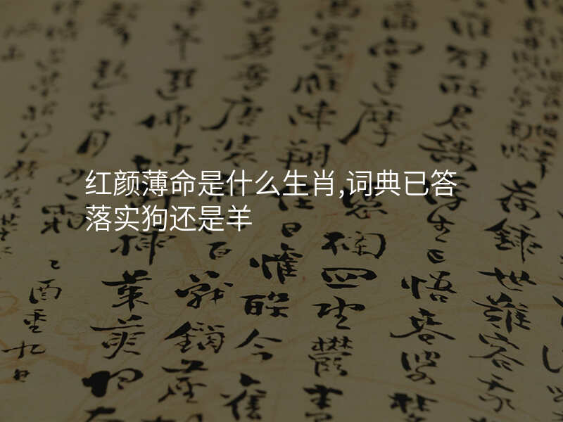 红颜薄命是什么生肖,词典已答落实狗还是羊