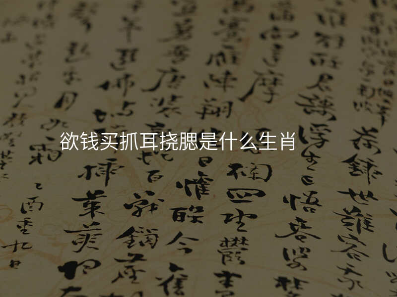 欲钱买抓耳挠腮是什么生肖