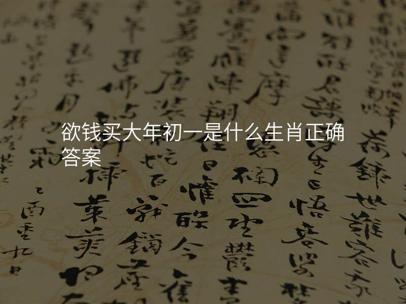 欲钱买大年初一是什么生肖正确答案
