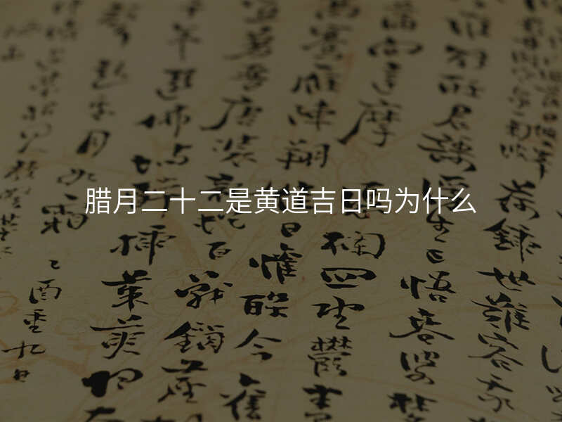 腊月二十二是黄道吉日吗为什么