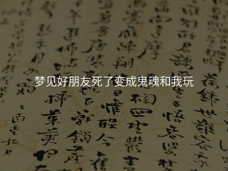 梦见好朋友死了变成鬼魂和我玩