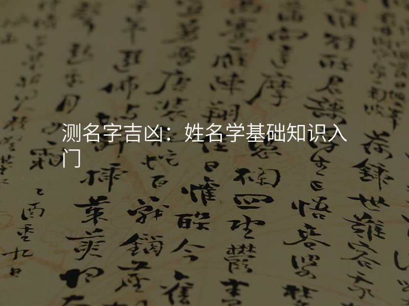 测名字吉凶:姓名学基础知识入门