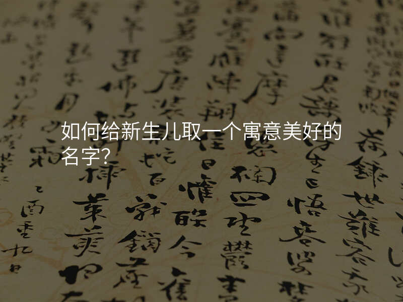 如何给新生儿取一个寓意美好的名字?