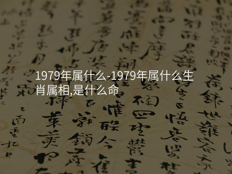 1979年属什么-1979年属什么生肖属相,是什么命