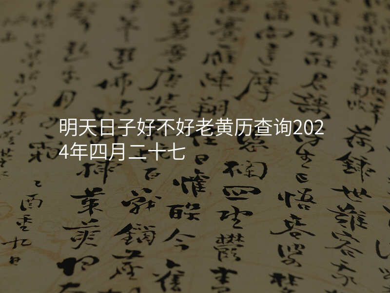 明天日子好不好老黄历查询2024年四月二十七