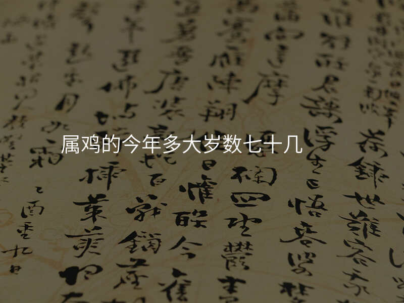 属鸡的今年多大岁数七十几