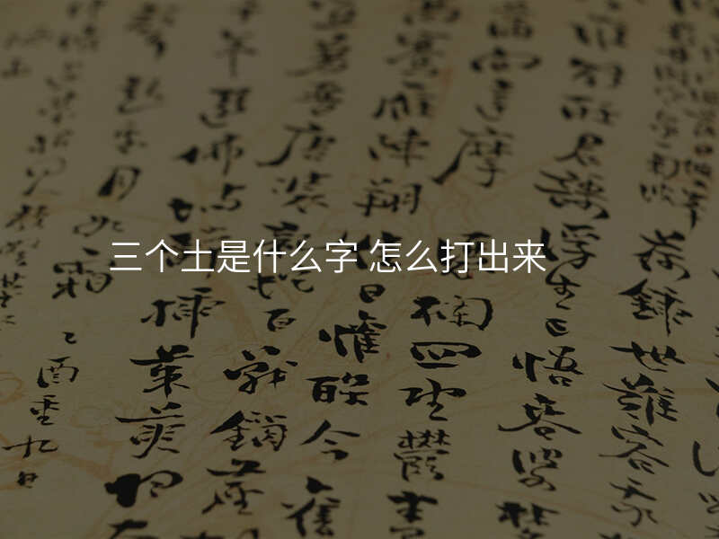 三个土是什么字 怎么打出来