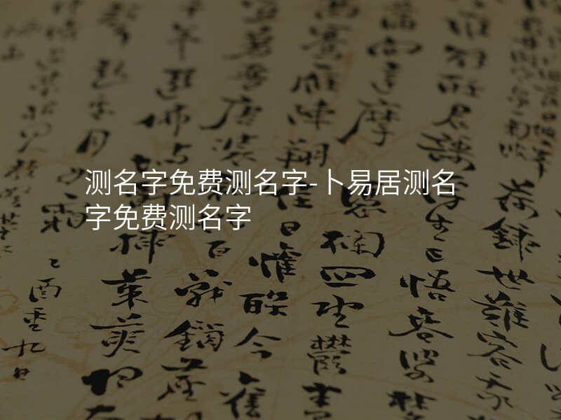 测名字免费测名字-卜易居测名字免费测名字