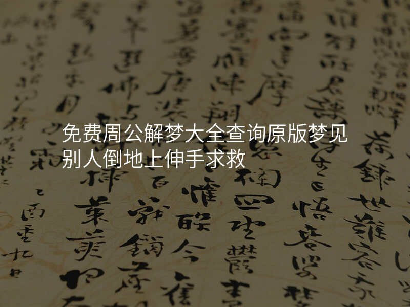 免费周公解梦大全查询原版梦见别人倒地上伸手求救