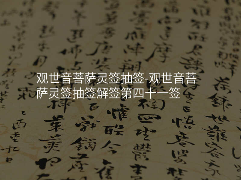 观世音菩萨灵签抽签-观世音菩萨灵签抽签解签第四十一签