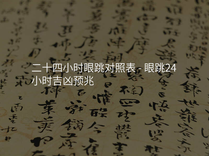 二十四小时眼跳对照表 - 眼跳24小时吉凶预兆