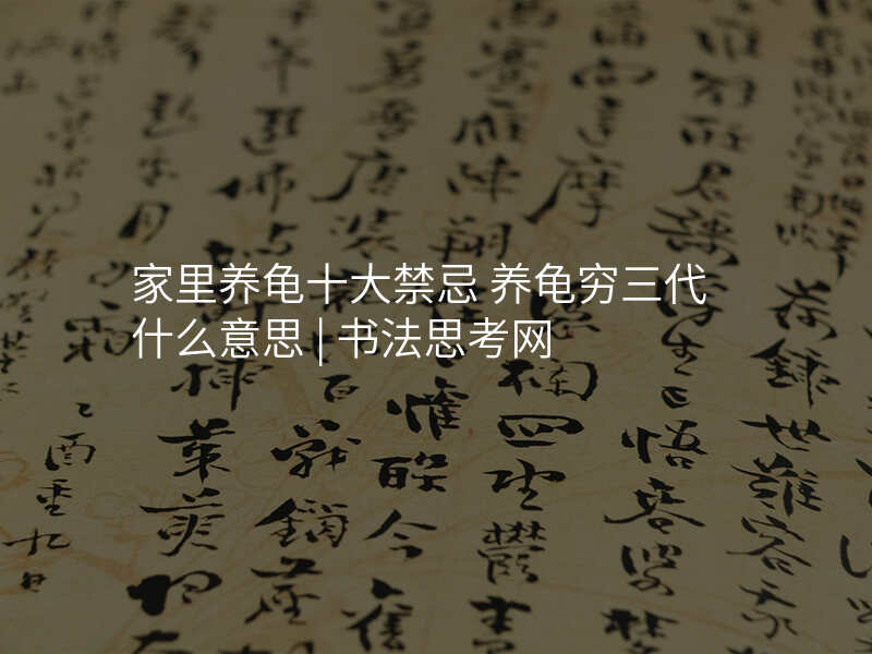 家里养龟十大禁忌 养龟穷三代什么意思 | 书法思考网