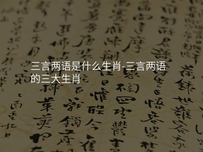 三言两语是什么生肖-三言两语的三大生肖