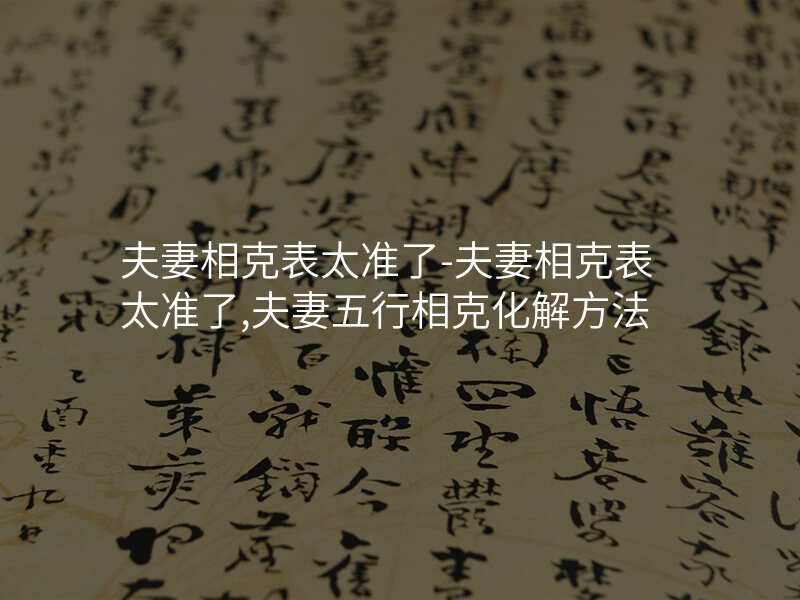 夫妻相克表太准了-夫妻相克表太准了,夫妻五行相克化解方法