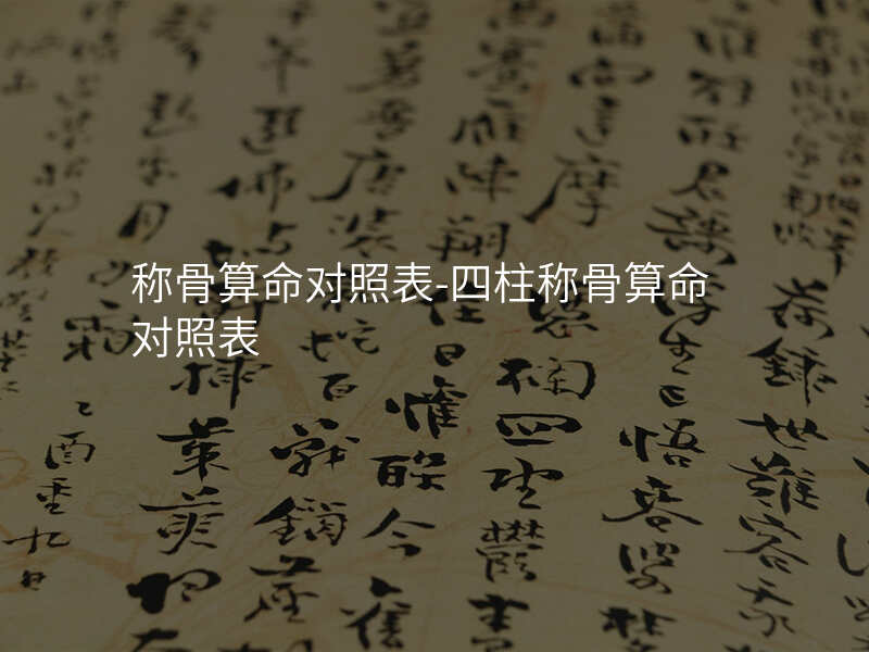 称骨算命对照表-四柱称骨算命对照表