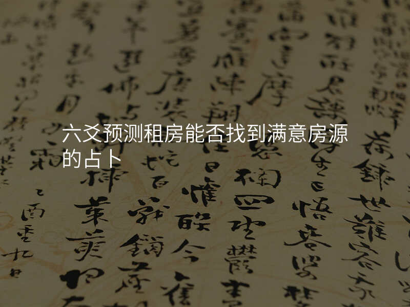 六爻预测租房能否找到满意房源的占卜