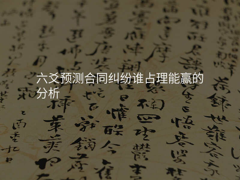 六爻预测合同纠纷谁占理能赢的分析