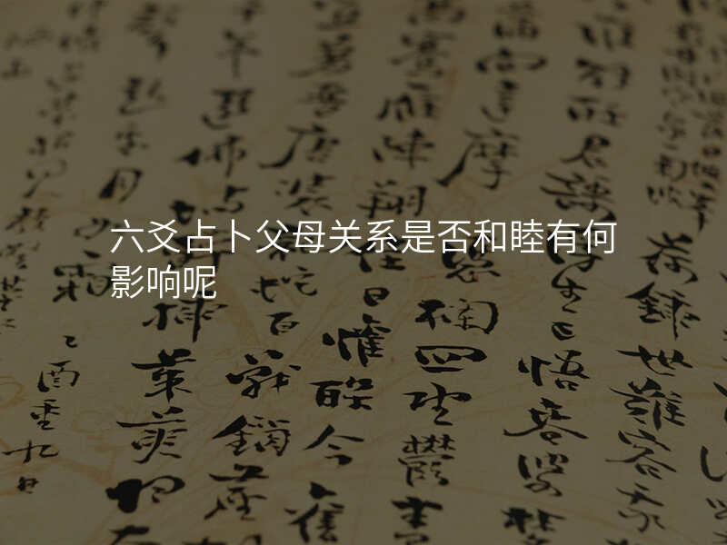 六爻占卜父母关系是否和睦有何影响呢