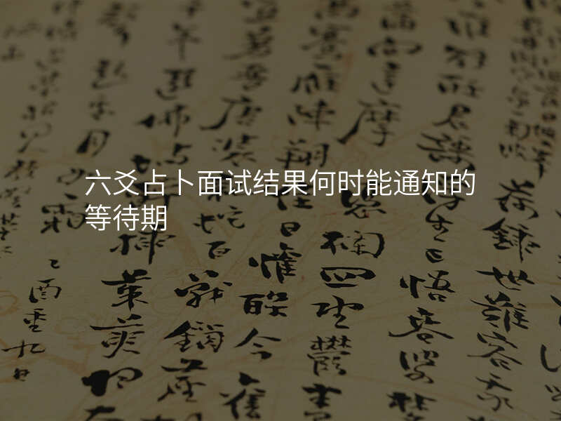六爻占卜面试结果何时能通知的等待期