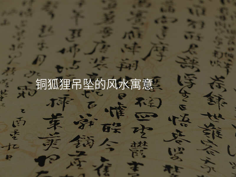 铜狐狸吊坠的风水寓意