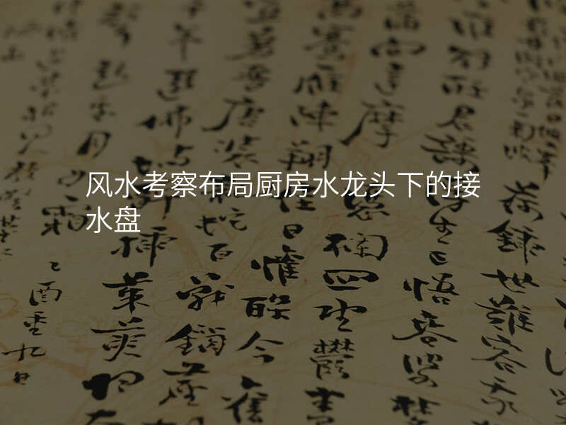 风水考察布局厨房水龙头下的接水盘
