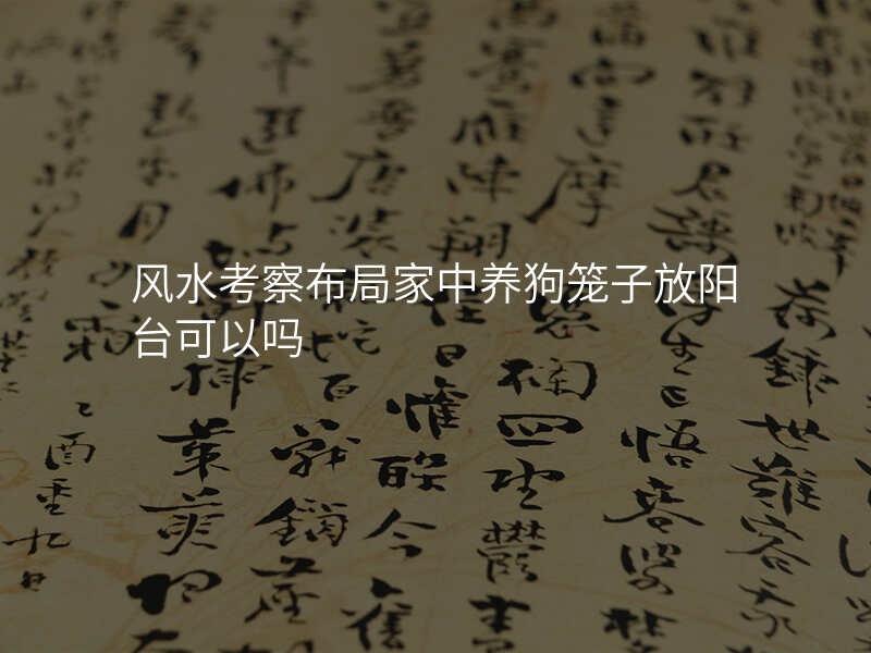风水考察布局家中养狗笼子放阳台可以吗