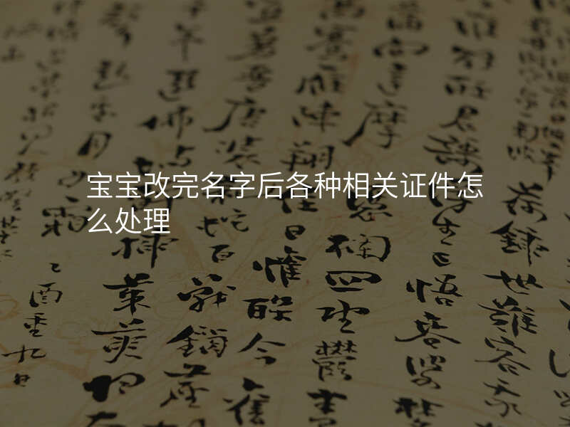 宝宝改完名字后各种相关证件怎么处理