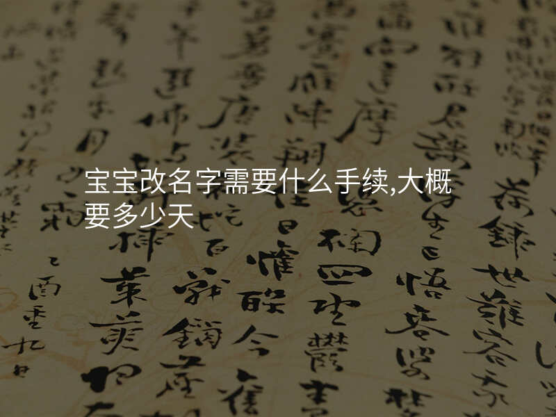 宝宝改名字需要什么手续,大概要多少天