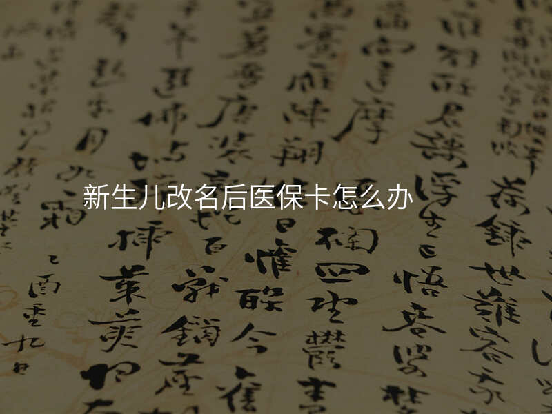 新生儿改名后医保卡怎么办