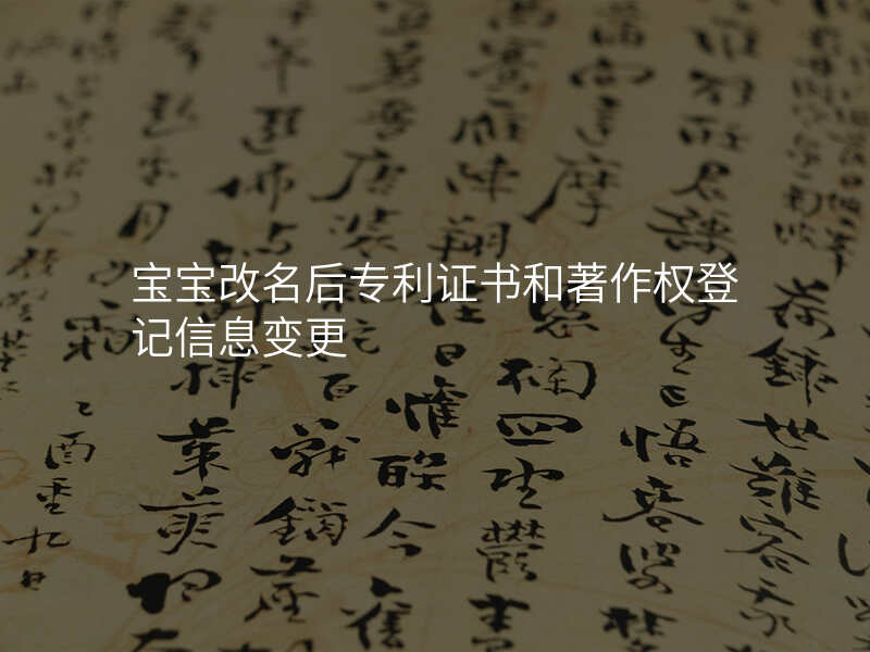 宝宝改名后专利证书和著作权登记信息变更