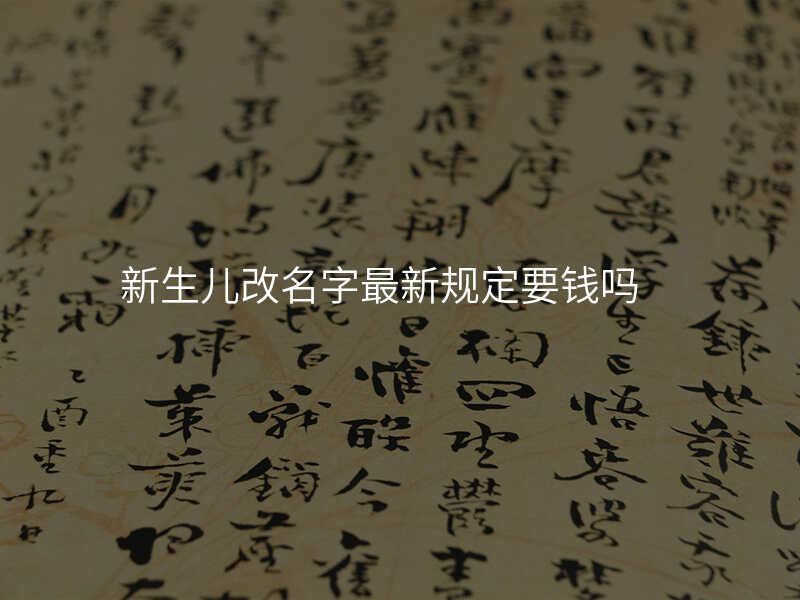 新生儿改名字最新规定要钱吗
