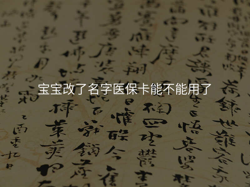 宝宝改了名字医保卡能不能用了
