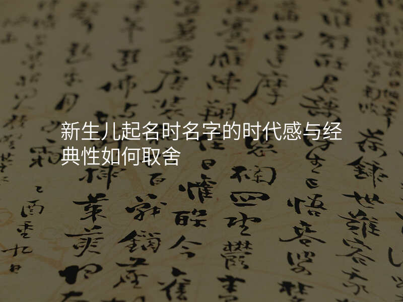 新生儿起名时名字的时代感与经典性如何取舍