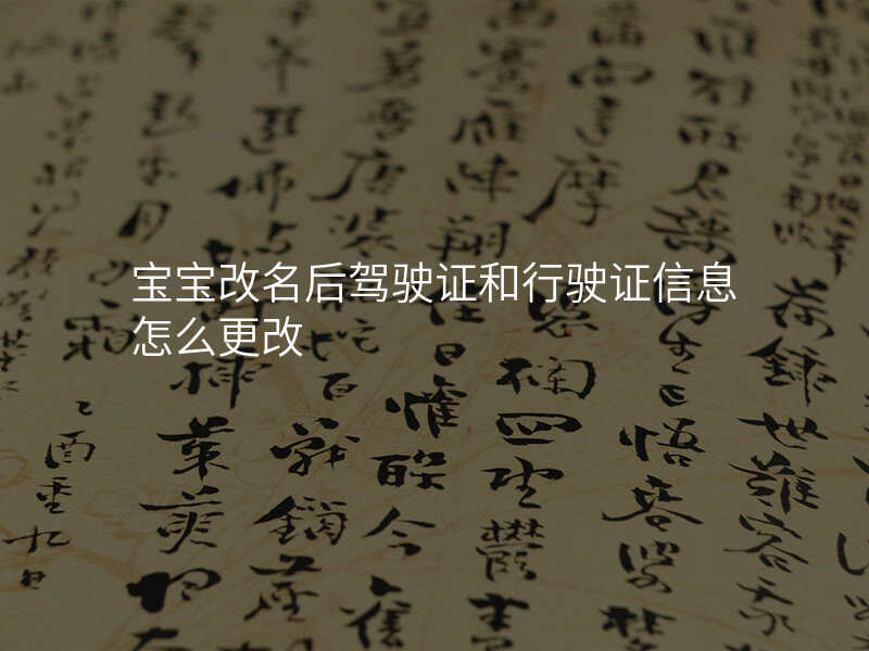 宝宝改名后驾驶证和行驶证信息怎么更改