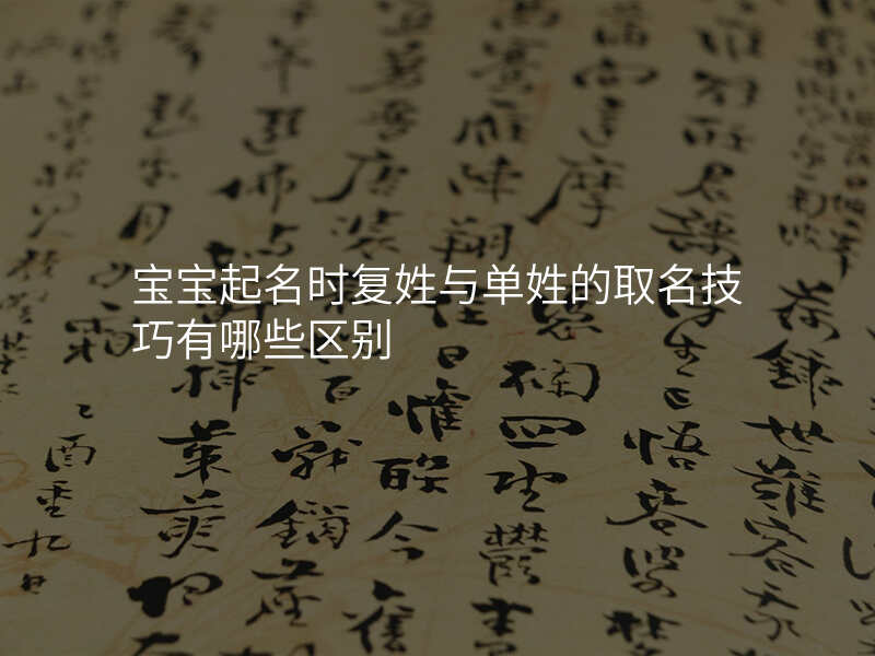 宝宝起名时复姓与单姓的取名技巧有哪些区别