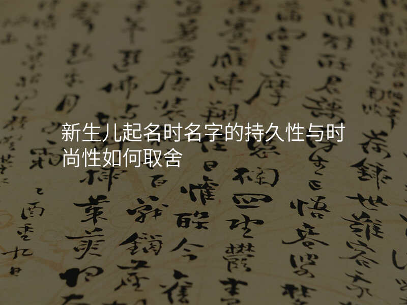 新生儿起名时名字的持久性与时尚性如何取舍