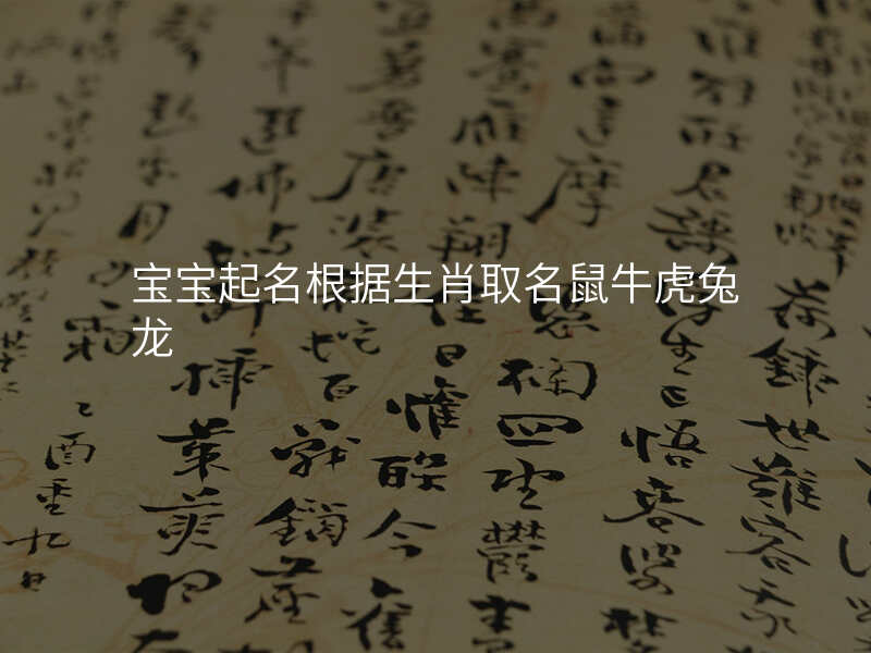 宝宝起名根据生肖取名鼠牛虎兔龙