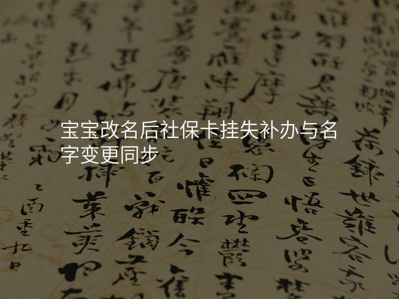 宝宝改名后社保卡挂失补办与名字变更同步