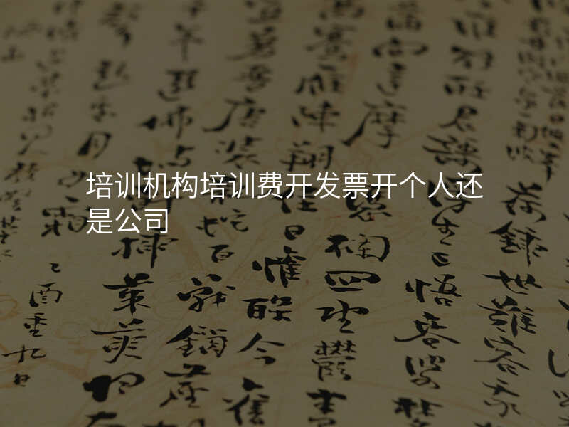 培训机构培训费开发票开个人还是公司