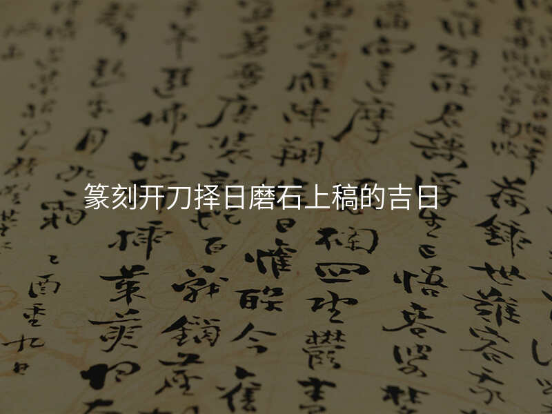 篆刻开刀择日磨石上稿的吉日