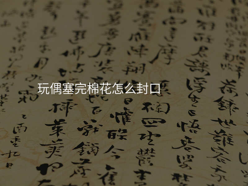 玩偶塞完棉花怎么封口