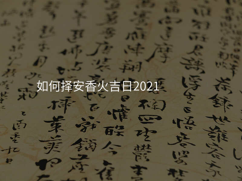 如何择安香火吉日2021