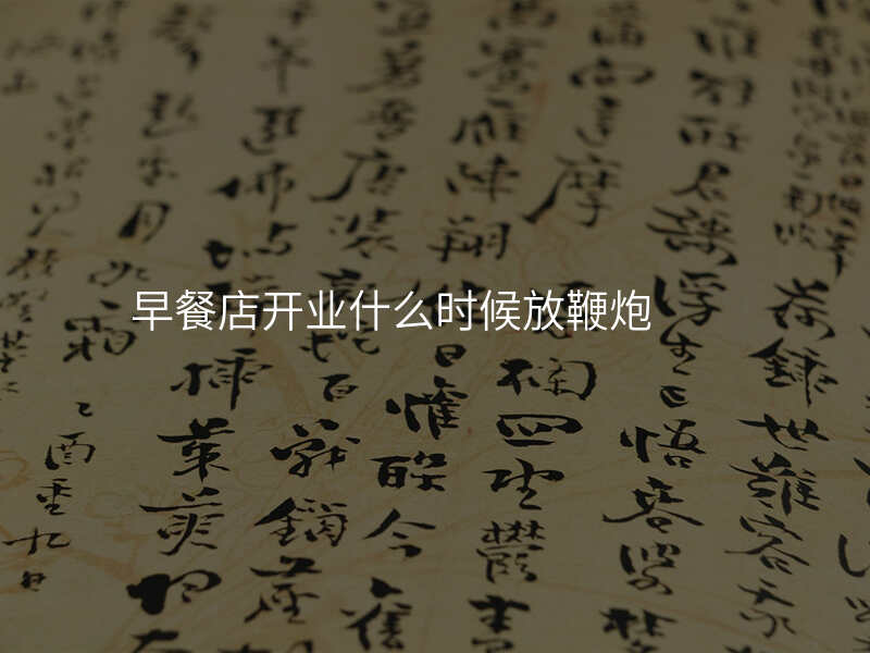 早餐店开业什么时候放鞭炮