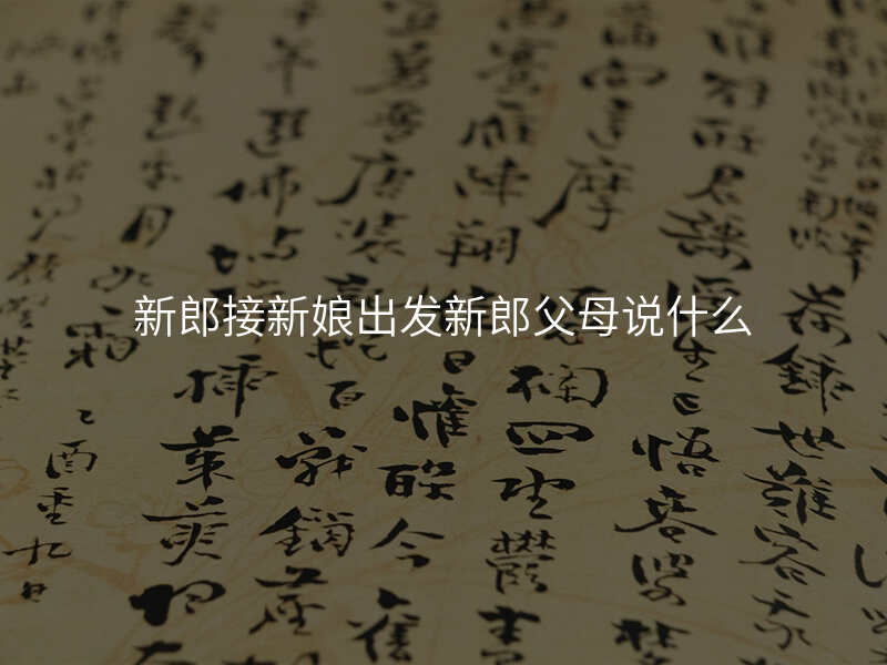 新郎接新娘出发新郎父母说什么