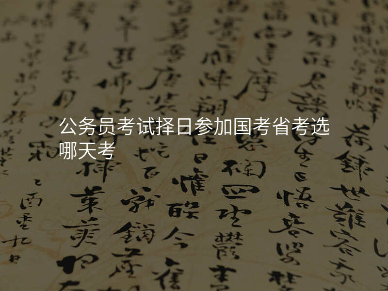 公务员考试择日参加国考省考选哪天考