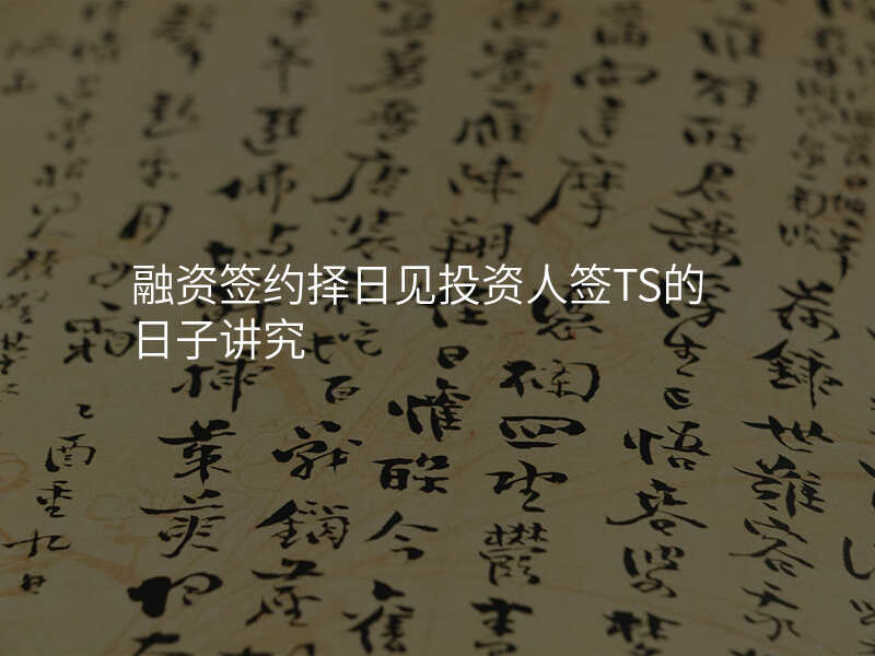 融资签约择日见投资人签TS的日子讲究