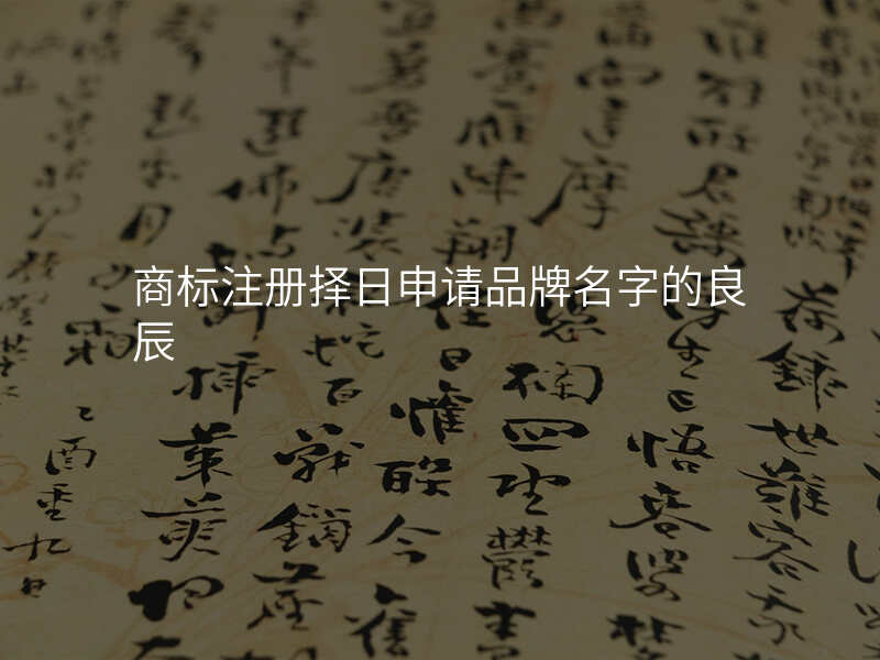 商标注册择日申请品牌名字的良辰